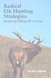Radical Elk Hunting Strategies Secrets of Calling Elk in Close