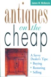Antiques on the Cheap: A Savvy Dealer's Tips: Buying, Restoring,