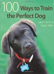 100 Ways To Train The Perfect Dog by Marie Miller, Sarah Fisher - Click Image to Close