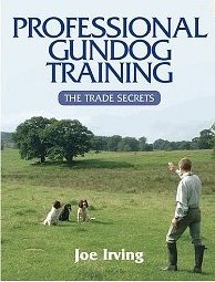 Professional Gundog Training The Trade Secrets by Joe Irving HC - Click Image to Close